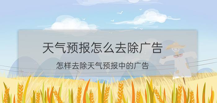 天气预报怎么去除广告 怎样去除天气预报中的广告？